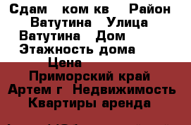 Сдам 1 ком.кв. › Район ­ Ватутина › Улица ­ Ватутина › Дом ­ 444 › Этажность дома ­ 4 › Цена ­ 17 000 - Приморский край, Артем г. Недвижимость » Квартиры аренда   